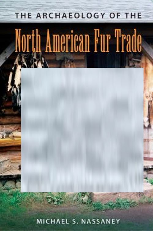 The archaeology of the North American Fur Trade, Michael S. Nassaney